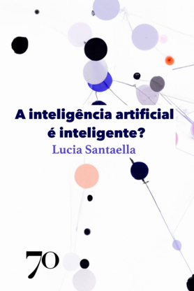 4 - A inteligência artificial é inteligente? (Lucia Santaella)